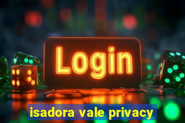 isadora vale privacy